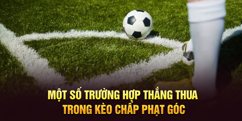 Một số trường hợp thắng thua trong kèo chấp phạt góc