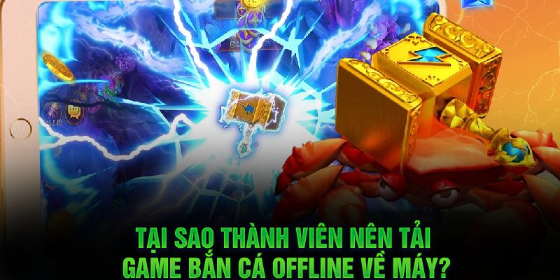 Tại sao thành viên nên tải game bắn cá offline về máy?
